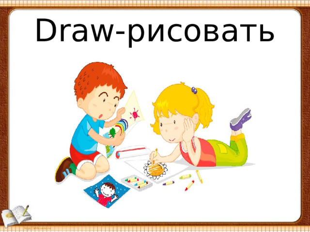 Draw -рисовать 