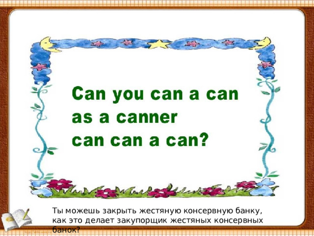 Ты можешь закрыть жестяную консервную банку, как это делает закупорщик жестяных консервных банок? 