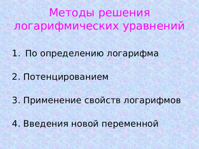 Методы решения логарифмических уравнений По определению логарифма 2. Потенцированием 3. Применение свойств логарифмов 4. Введения новой переменной 