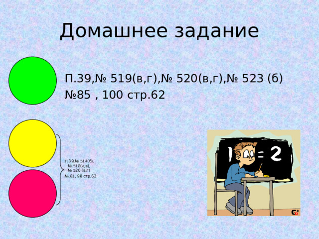 Домашнее задание П.39,№ 519(в,г),№ 520(в,г),№ 523 (б) № 85 , 100 стр.62 П.39,№ 514(б),  № 518(а,в),  № 520 (в,г) № .81, 98 стр.62 