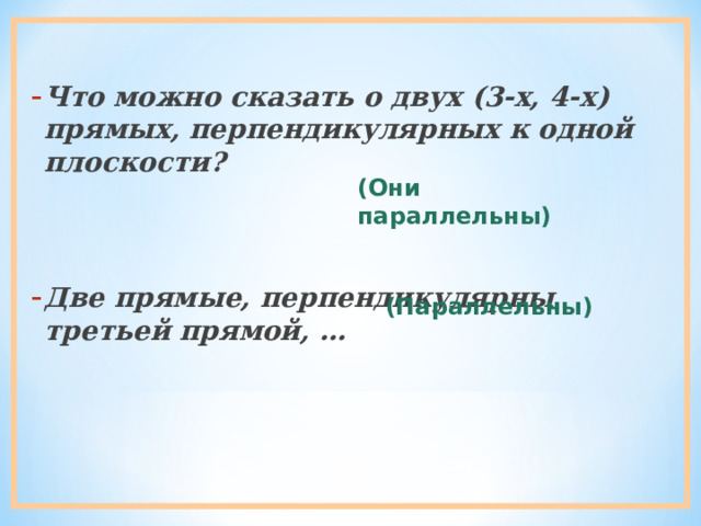 Что можно сказать о двух (3-х, 4-х) прямых, перпендикулярных к одной плоскости?   Две прямые, перпендикулярны третьей прямой, … (Они параллельны) (Параллельны) 