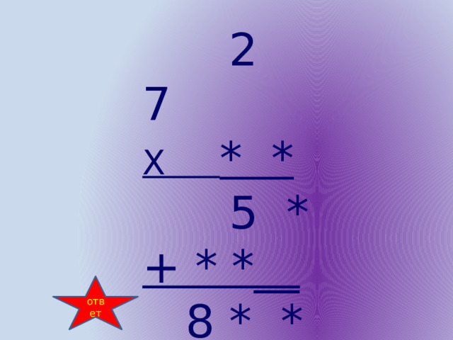  2 7 Х * *  5 * + * *__  8 * *  ответ 