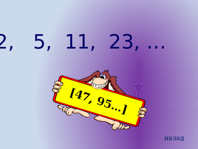 [47, 95…] 2, 5, 11, 23, … назад 