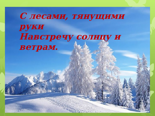 С лесами, тянущими руки Навстречу солнцу и ветрам. 