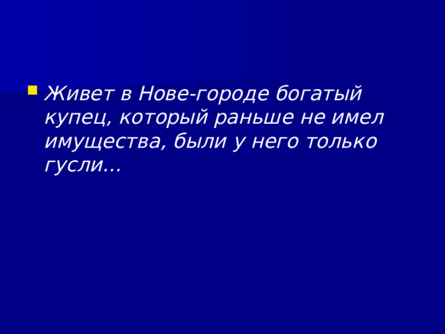Живет в Нове-городе богатый купец, который раньше не имел имущества, были у него только гусли… 