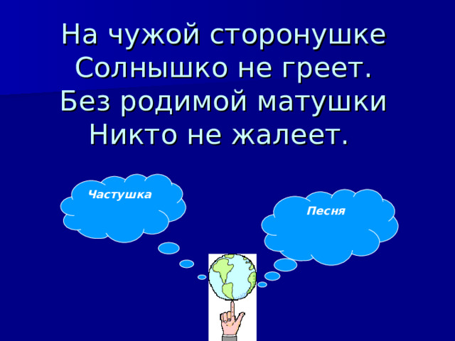 На чужой сторонушке  Солнышко не греет.  Без родимой матушки  Никто не жалеет. Частушка Песня 