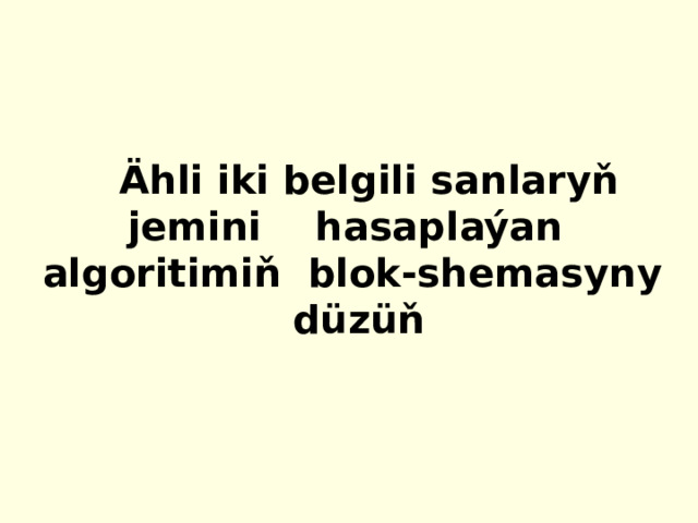 Ähli iki belgili sanlaryň jemini hasaplaýan algoritimiň blok-shemasyny düzüň 