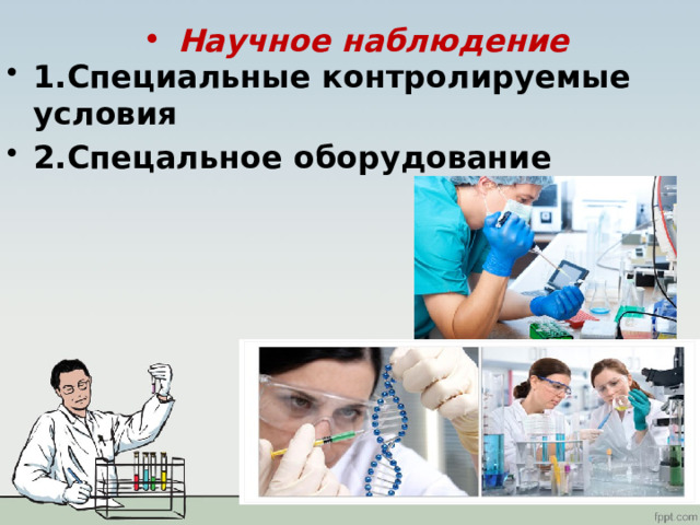 Научное наблюдение 1.Специальные контролируемые условия 2.Спецальное оборудование 