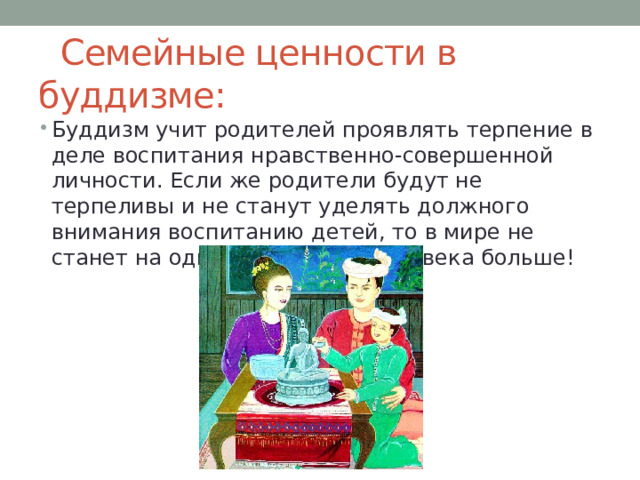  Семейные ценности в буддизме: Буддизм учит родителей проявлять терпение в деле воспитания нравственно-совершенной личности. Если же родители будут не терпеливы и не станут уделять должного внимания воспитанию детей, то в мире не станет на одного хорошего человека больше! 
