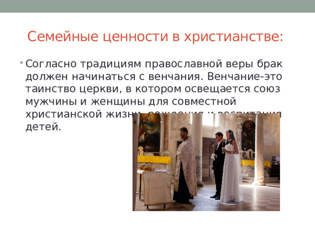  Семейные ценности в христианстве: Согласно традициям православной веры брак должен начинаться с венчания. Венчание-это таинство церкви, в котором освещается союз мужчины и женщины для совместной христианской жизни, рождения и воспитания детей. 