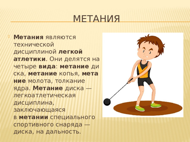 метания Метания  являются технической дисциплиной  легкой атлетики . Они делятся на четыре  вида :  метание  диска,  метание  копья,  метание  молота, толкание ядра.  Метание  диска — легкоатлетическая дисциплина, заключающаяся в  метании  специального спортивного снаряда — диска, на дальность. 