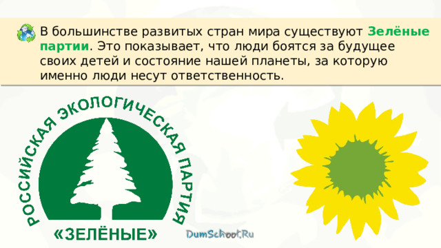 В большинстве развитых стран мира существуют  Зелёные партии . Это показывает, что люди боятся за будущее своих детей и состояние нашей планеты, за которую именно люди несут ответственность. 