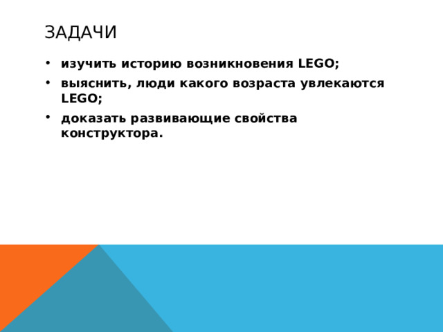 задачи изучить историю возникновения LEGO; выяснить, люди какого возраста увлекаются LEGO; доказать развивающие свойства конструктора. 