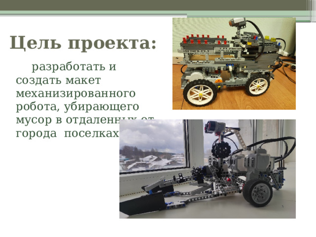 Цель проекта:   разработать и создать макет механизированного робота, убирающего мусор в отдаленных от города поселках.  