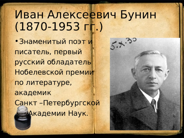 Иван Алексеевич Бунин (1870-1953 гг.) Знаменитый поэт и писатель, первый русский обладатель Нобелевской премии по литературе, академик Санкт –Петербургской  Академии Наук. 