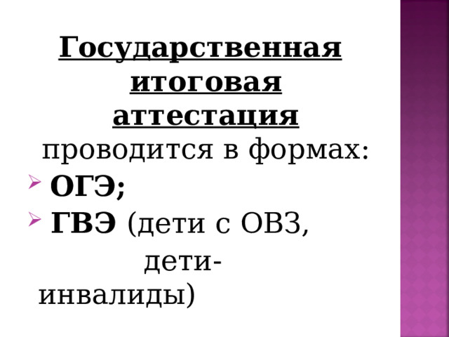 Государственная итоговая аттестация проводится в формах:  ОГЭ;  ГВЭ (дети с ОВЗ,  дети-инвалиды) 