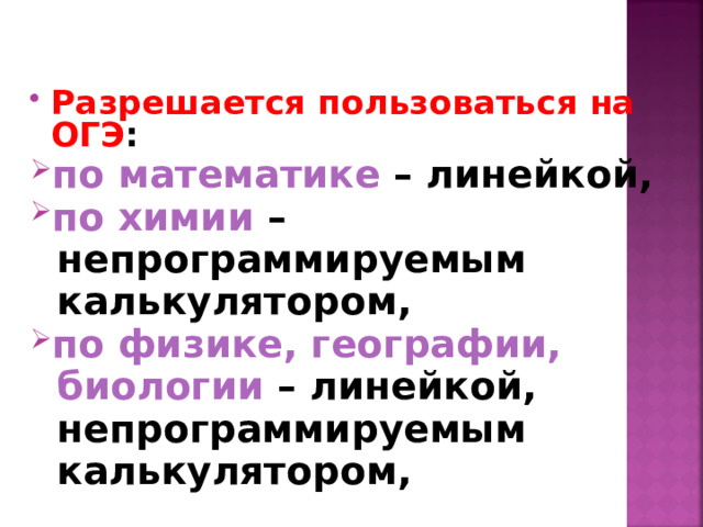  Разрешается пользоваться на ОГЭ : по математике – линейкой,  по химии –  непрограммируемым  калькулятором,  по физике,  географии,  биологии – линейкой,  непрограммируемым  калькулятором, 