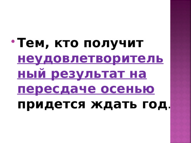 Тем, кто получит неудовлетворительный результат на пересдаче осенью придется ждать год .  