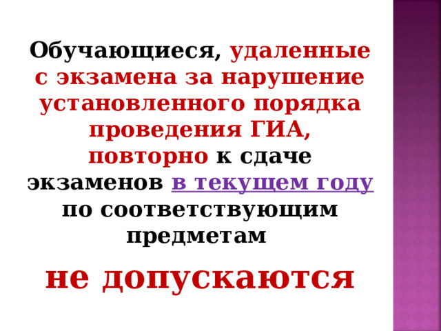 Обучающиеся, удаленные с экзамена за нарушение установленного порядка проведения ГИА, повторно к сдаче экзаменов в текущем году по соответствующим предметам не допускаются 