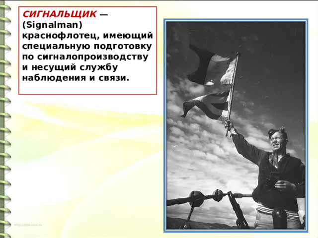 СИГНАЛЬЩИК  — (Signalman) краснофлотец, имеющий специальную подготовку по сигналопроизводству и несущий службу наблюдения и связи. 