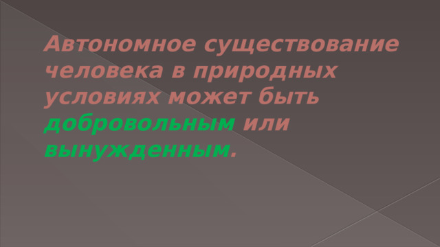 Автономное существование человека в природных условиях может быть добровольным или вынужденным .   