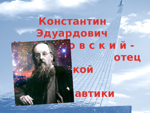  Константин Эдуардович Ц и о л к о в с к и й -  отец русской  космонавтики  