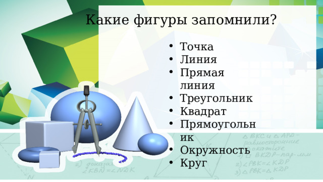 Какие фигуры запомнили? Точка Линия Прямая линия Треугольник Квадрат Прямоугольник Окружность Круг 