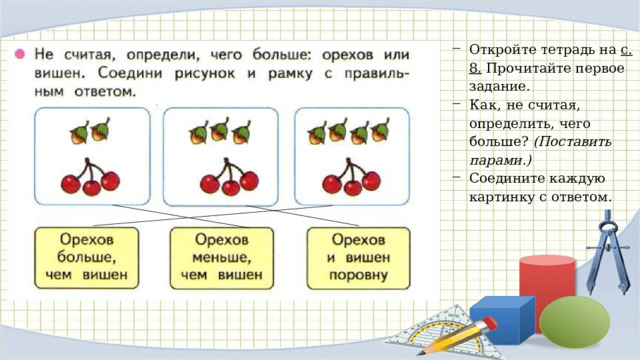 Откройте тетрадь на с. 8. Прочитайте первое задание. Как, не считая, определить, чего больше? (Поставить парами.) Соедините каждую картинку с ответом. 