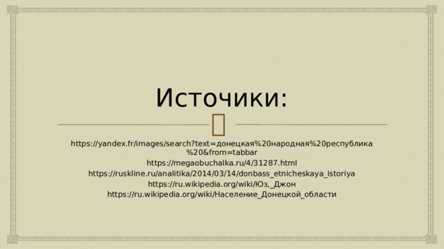 Источики: https://yandex.fr/images/search?text=донецкая%20народная%20республика%20&from=tabbar https://megaobuchalka.ru/4/31287.html https://ruskline.ru/analitika/2014/03/14/donbass_etnicheskaya_istoriya https://ru.wikipedia.org/wiki/Юз,_Джон https://ru.wikipedia.org/wiki/Население_Донецкой_области 
