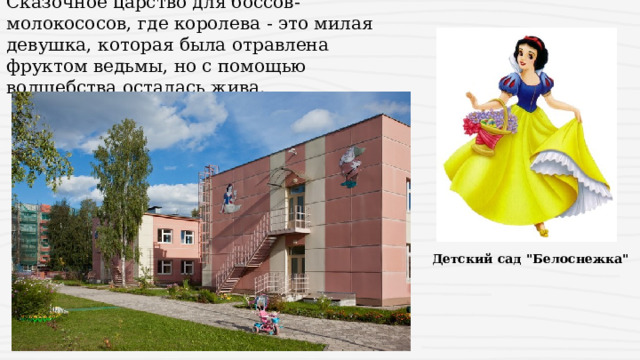 Сказочное царство для боссов-молокососов, где королева - это милая девушка, которая была отравлена фруктом ведьмы, но с помощью волшебства осталась жива. Детский сад 