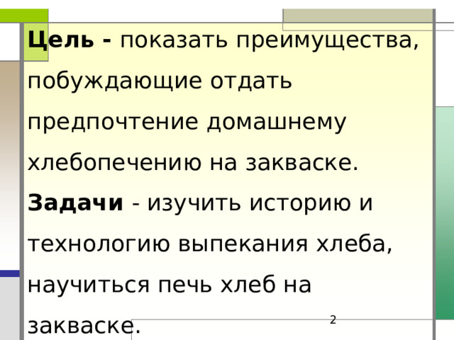 Цель - показать преимущества, побуждающие отдать предпочтение домашнему хлебопечению на закваске.  Задачи - изучить историю и технологию выпекания хлеба, научиться печь хлеб на закваске.  
