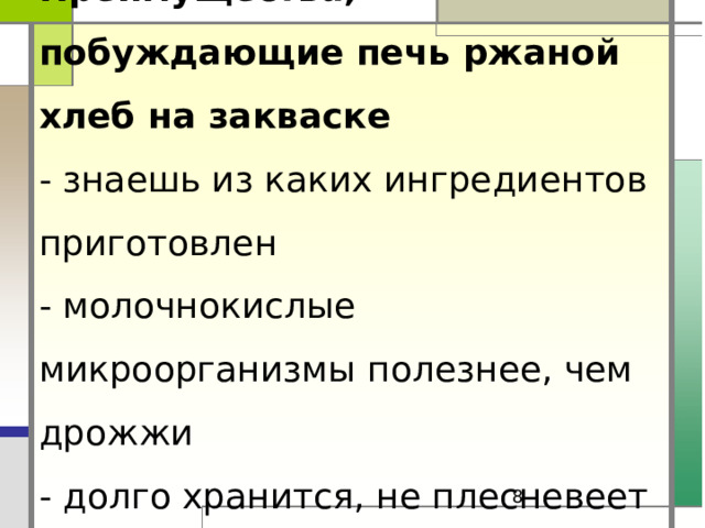 Преимущества, побуждающие печь ржаной хлеб на закваске  - знаешь из каких ингредиентов приготовлен  - молочнокислые микроорганизмы полезнее, чем дрожжи  - долго хранится, не плесневеет и полезен для здоровья       