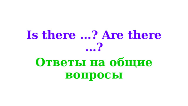 Is there …? Are there …? Ответы на общие вопросы 