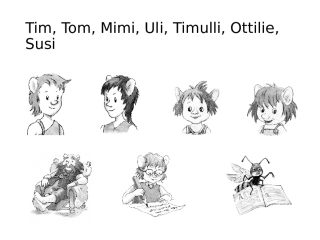 Tim, Tom, Mimi, Uli, Timulli, Ottilie, Susi Tim  