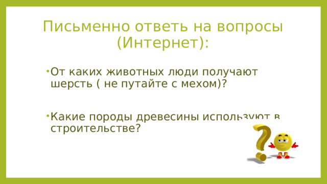 Письменно ответь на вопросы (Интернет): От каких животных люди получают шерсть ( не путайте с мехом)? Какие породы древесины используют в строительстве? 