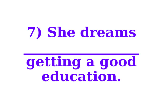 7) She dreams _________________ getting a good education. 