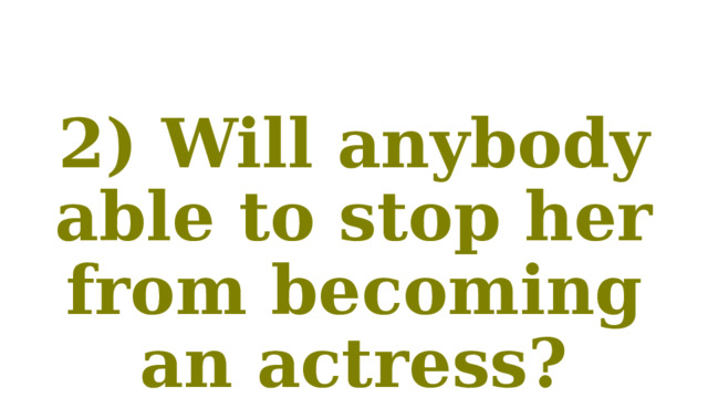 2) Will anybody able to stop her from becoming an actress? 