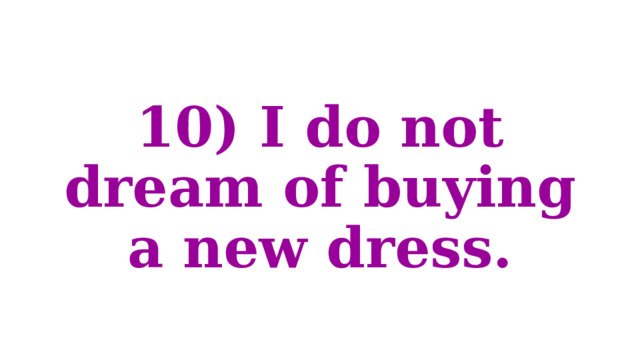 10) I do not dream of buying a new dress. 
