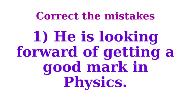 Correct the mistakes 1) He is looking forward of getting a good mark in Physics. 