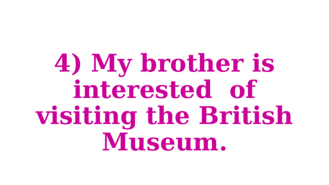 4) My brother is interested of visiting the British Museum. 