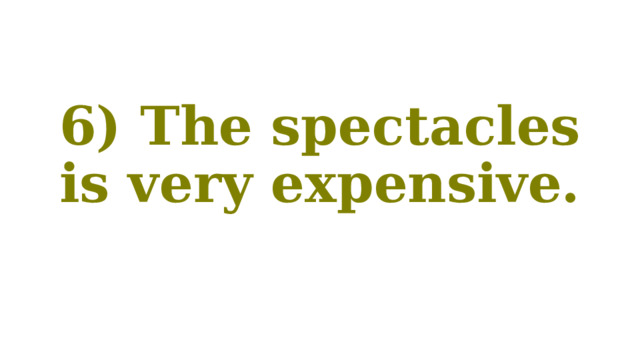 6) The spectacles is very expensive. 
