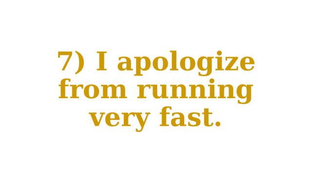 7) I apologize from running very fast. 