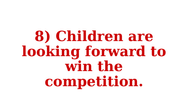 8) Children are looking forward to win the competition. 