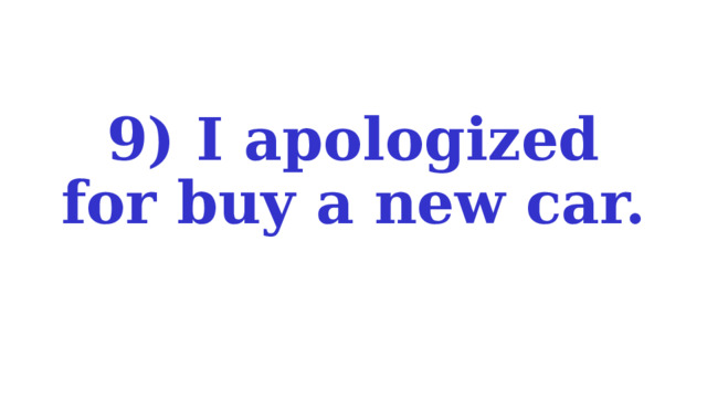9) I apologized for buy a new car. 