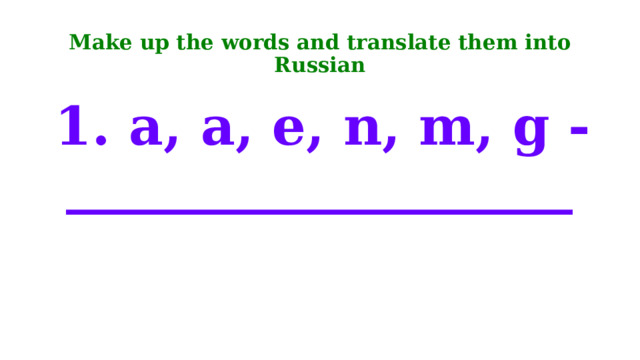 Make up the words and translate them into Russian  1. a, a, e, n, m, g - ___________________ 