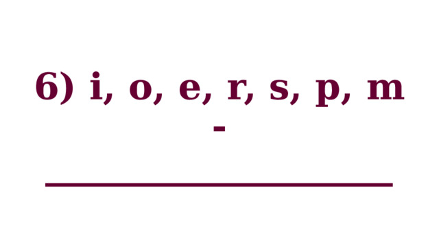 6) i, o, e, r, s, p, m - ___________________ 