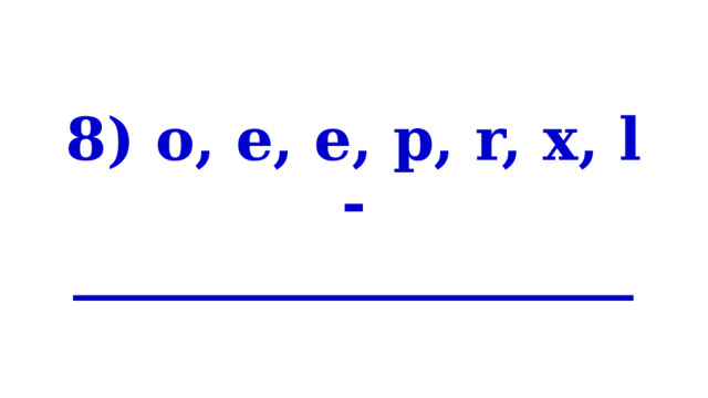 8) o, e, e, p, r, x, l - ___________________ 