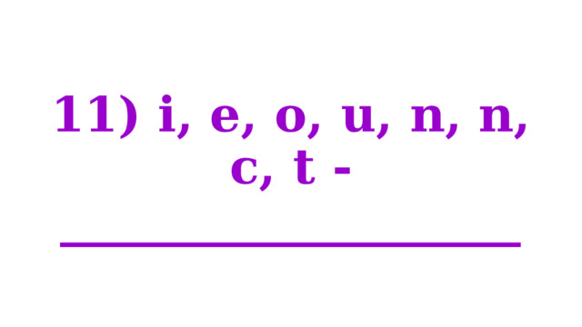 11) i, e, o, u, n, n, c, t - ___________________ 