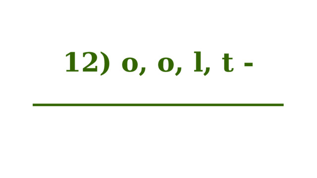 12) o, o, l, t - ___________________ 