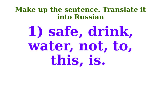 Make up the sentence. Translate it into Russian 1) safe, drink, water, not, to, this, is. 